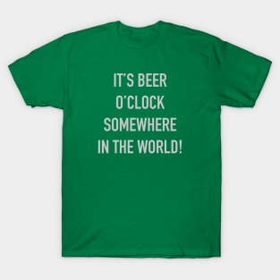 It's Beer o'Clock Somewhere In The World! T-Shirt